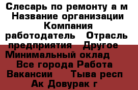 Слесарь по ремонту а/м › Название организации ­ Компания-работодатель › Отрасль предприятия ­ Другое › Минимальный оклад ­ 1 - Все города Работа » Вакансии   . Тыва респ.,Ак-Довурак г.